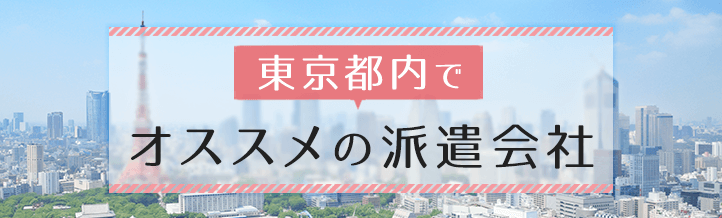 東京都内のおすすめ派遣会社！「複数社への登録」が鉄則の理由を解説！